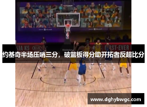 约基奇半场压哨三分，破篮板得分助开拓者反超比分
